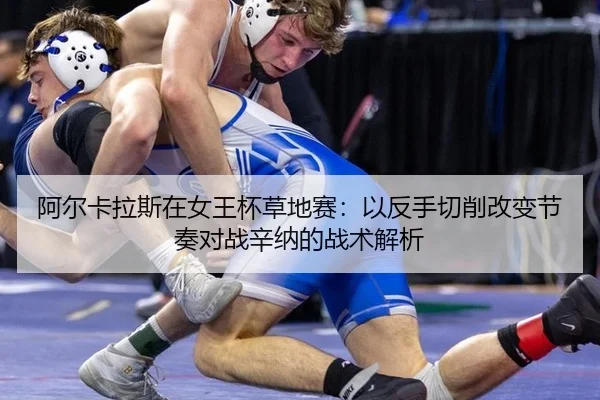 a-er-ka-la-si-zai-nv-wang-bei-cao-di-sai-yi-fan-shou-qie-xiao-gai-bian-jie-zou-dui-zhan-xin-na-de-zhan-shu-jie-xi-3-529.jpg
