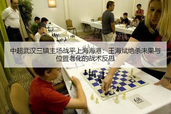 中超武汉三镇主场战平上海海港：王海斌绝杀未果与位置老化的战术反思